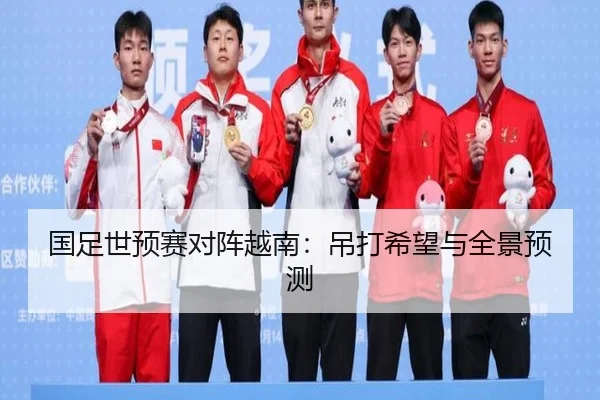 国足世预赛对阵越南：吊打希望与全景预测